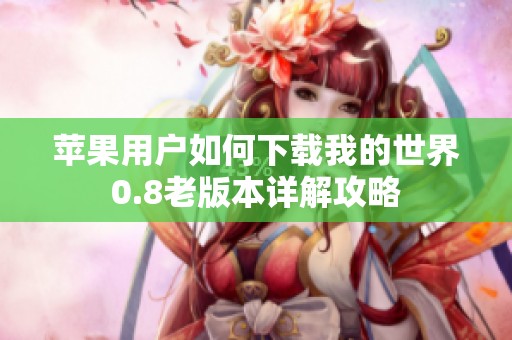 苹果用户如何下载我的世界0.8老版本详解攻略