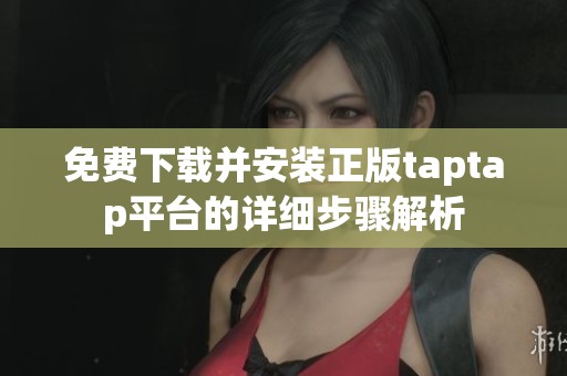 免费下载并安装正版taptap平台的详细步骤解析
