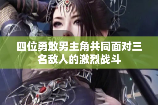 四位勇敢男主角共同面对三名敌人的激烈战斗