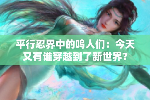 平行忍界中的鸣人们：今天又有谁穿越到了新世界？