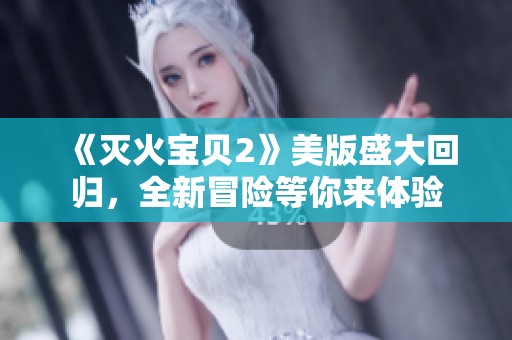 《灭火宝贝2》美版盛大回归，全新冒险等你来体验