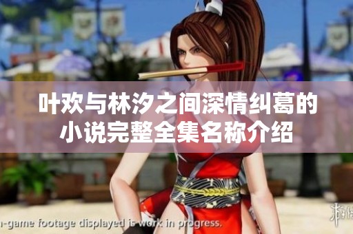 叶欢与林汐之间深情纠葛的小说完整全集名称介绍
