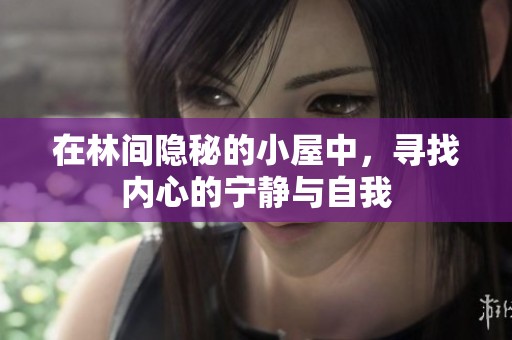 在林间隐秘的小屋中，寻找内心的宁静与自我
