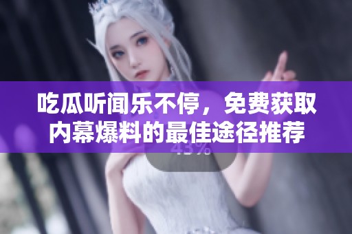 吃瓜听闻乐不停，免费获取内幕爆料的最佳途径推荐