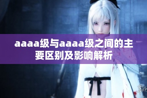 aaaa级与aaaa级之间的主要区别及影响解析