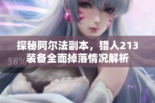 探秘阿尔法副本，猎人213装备全面掉落情况解析