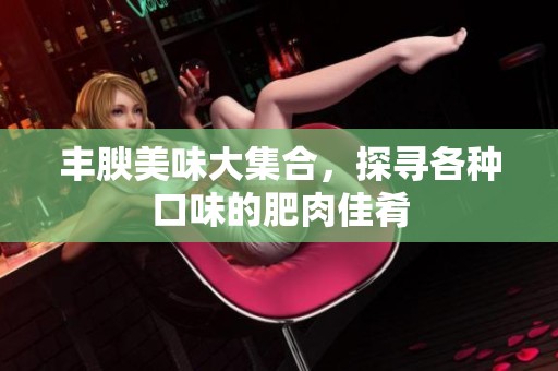 丰腴美味大集合，探寻各种口味的肥肉佳肴