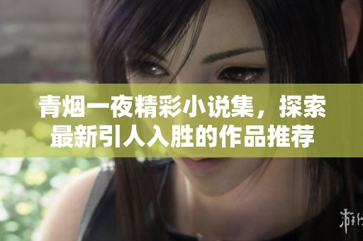 青烟一夜精彩小说集，探索最新引人入胜的作品推荐
