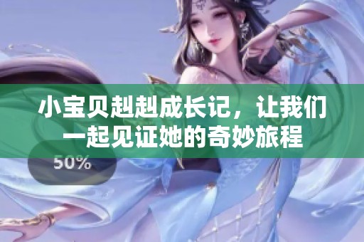 小宝贝赳赳成长记，让我们一起见证她的奇妙旅程