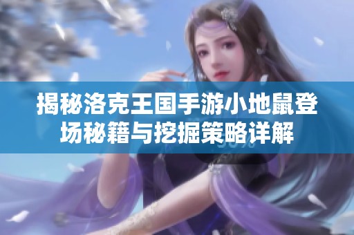 揭秘洛克王国手游小地鼠登场秘籍与挖掘策略详解