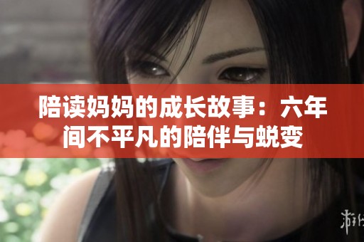 陪读妈妈的成长故事：六年间不平凡的陪伴与蜕变