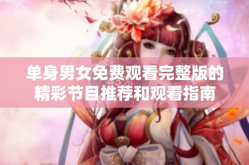 单身男女免费观看完整版的精彩节目推荐和观看指南