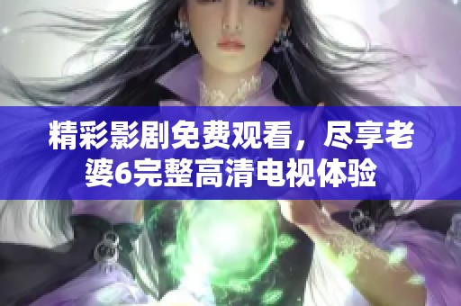 精彩影剧免费观看，尽享老婆6完整高清电视体验
