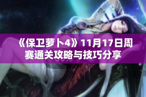 《保卫萝卜4》11月17日周赛通关攻略与技巧分享