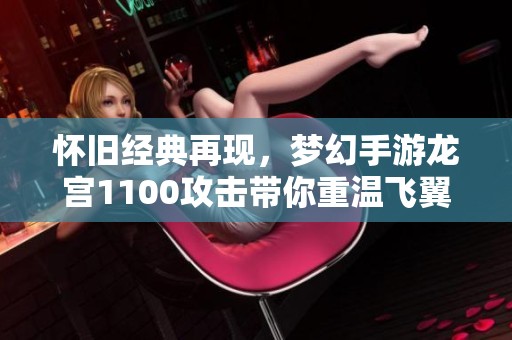 怀旧经典再现，梦幻手游龙宫1100攻击带你重温飞翼游戏的魅力
