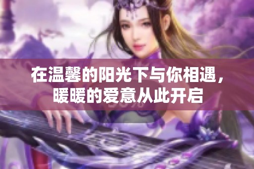 在温馨的阳光下与你相遇，暖暖的爱意从此开启