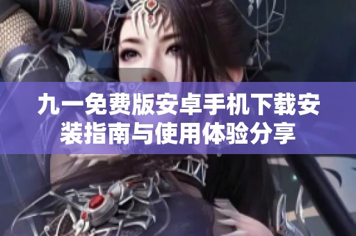 九一免费版安卓手机下载安装指南与使用体验分享
