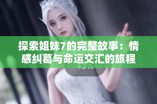 探索姐妹7的完整故事：情感纠葛与命运交汇的旅程