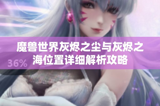 魔兽世界灰烬之尘与灰烬之海位置详细解析攻略