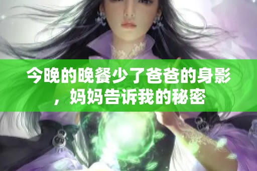 今晚的晚餐少了爸爸的身影，妈妈告诉我的秘密