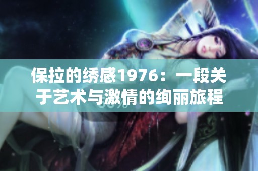 保拉的绣感1976：一段关于艺术与激情的绚丽旅程