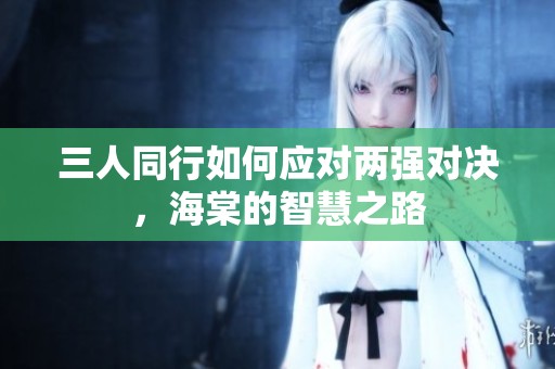 三人同行如何应对两强对决，海棠的智慧之路