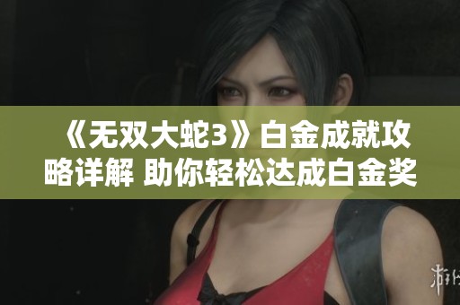 《无双大蛇3》白金成就攻略详解 助你轻松达成白金奖励