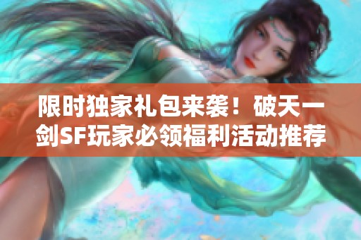 限时独家礼包来袭！破天一剑SF玩家必领福利活动推荐