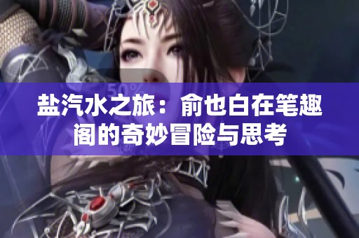 盐汽水之旅：俞也白在笔趣阁的奇妙冒险与思考