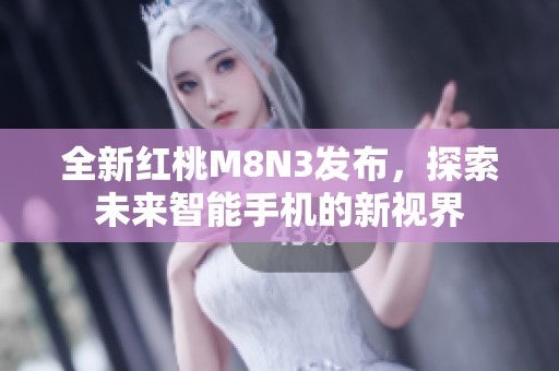 全新红桃M8N3发布，探索未来智能手机的新视界