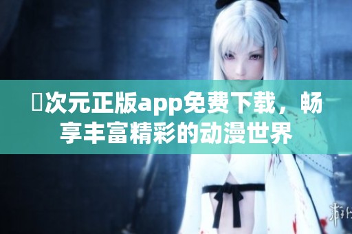 囧次元正版app免费下载，畅享丰富精彩的动漫世界