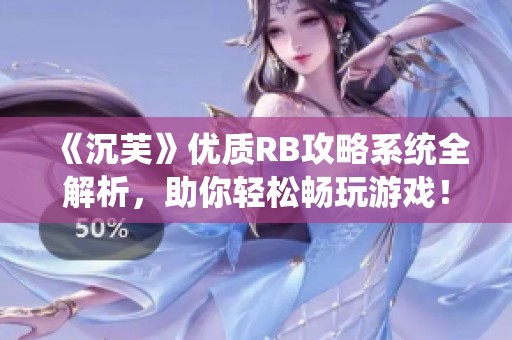 《沉芙》优质RB攻略系统全解析，助你轻松畅玩游戏！