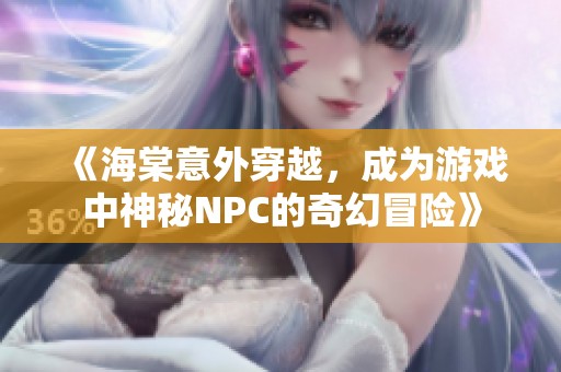 《海棠意外穿越，成为游戏中神秘NPC的奇幻冒险》