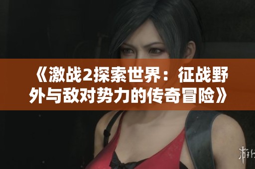 《激战2探索世界：征战野外与敌对势力的传奇冒险》