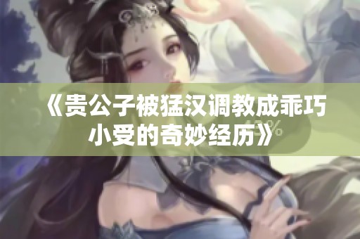 《贵公子被猛汉调教成乖巧小受的奇妙经历》