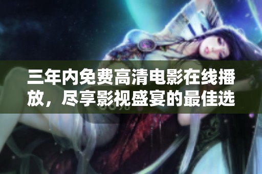 三年内免费高清电影在线播放，尽享影视盛宴的最佳选择