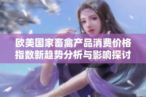 欧美国家畜禽产品消费价格指数新趋势分析与影响探讨