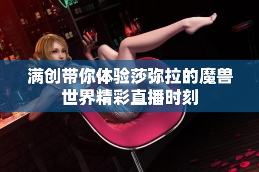满创带你体验莎弥拉的魔兽世界精彩直播时刻