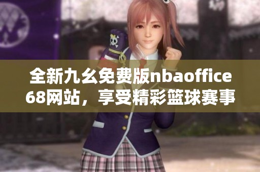 全新九幺免费版nbaoffice68网站，享受精彩篮球赛事直播体验