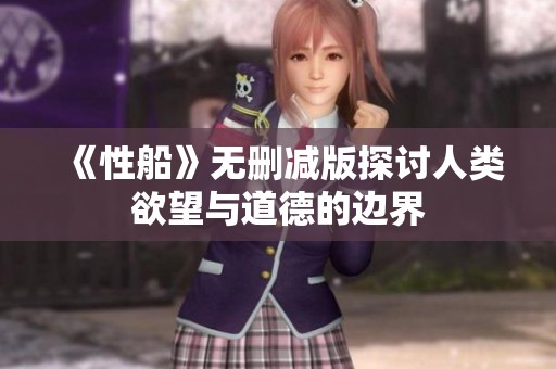 《性船》无删减版探讨人类欲望与道德的边界