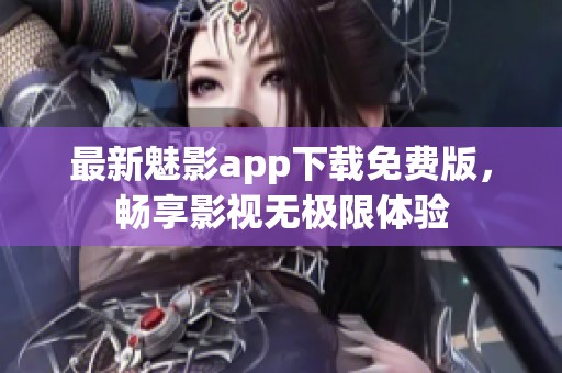 最新魅影app下载免费版，畅享影视无极限体验