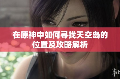 在原神中如何寻找天空岛的位置及攻略解析