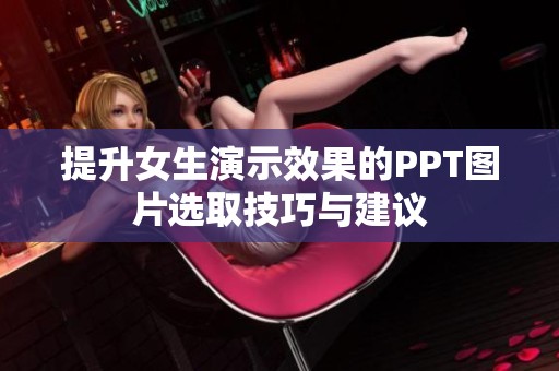提升女生演示效果的PPT图片选取技巧与建议