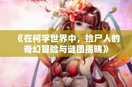 《在柯学世界中，捡尸人的奇幻冒险与谜团揭晓》