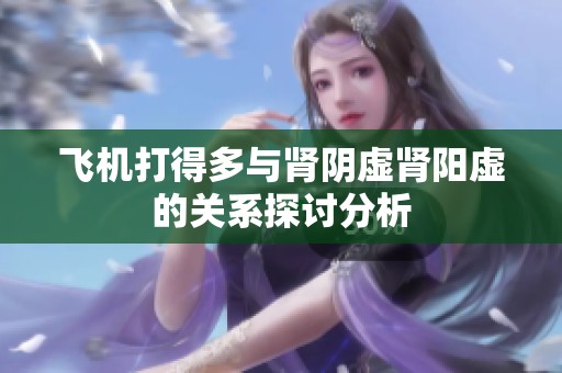 飞机打得多与肾阴虚肾阳虚的关系探讨分析