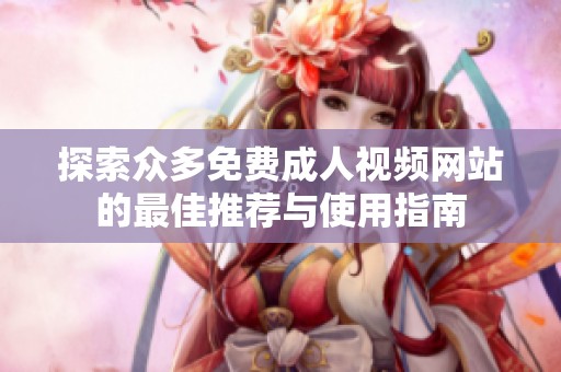 探索众多免费成人视频网站的最佳推荐与使用指南
