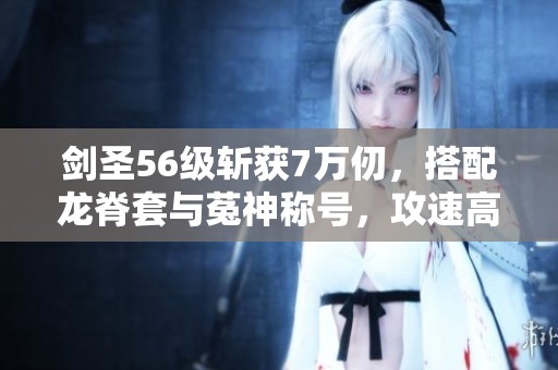 剑圣56级斩获7万仞，搭配龙脊套与菟神称号，攻速高达1605