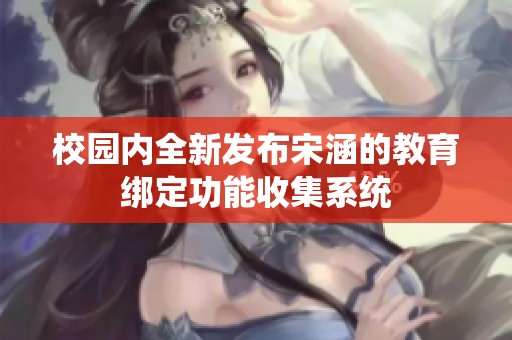 校园内全新发布宋涵的教育绑定功能收集系统