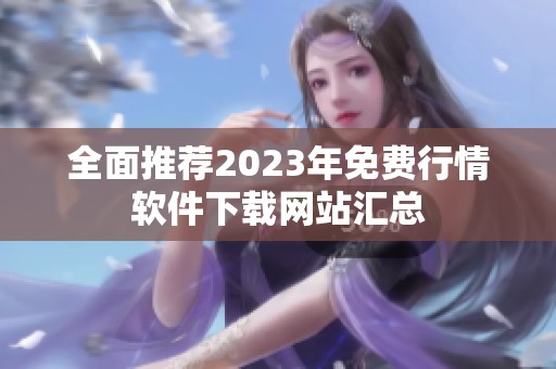 全面推荐2023年免费行情软件下载网站汇总