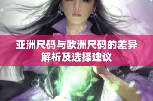 亚洲尺码与欧洲尺码的差异解析及选择建议